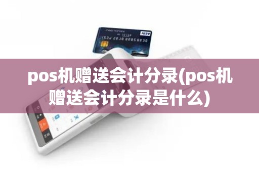 pos机赠送会计分录(pos机赠送会计分录是什么)