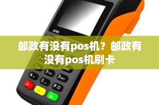 邮政有没有pos机？邮政有没有pos机刷卡