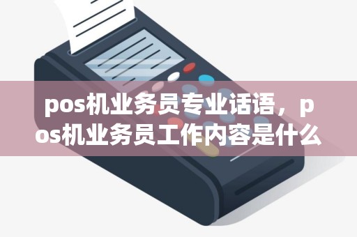 pos机业务员专业话语，pos机业务员工作内容是什么