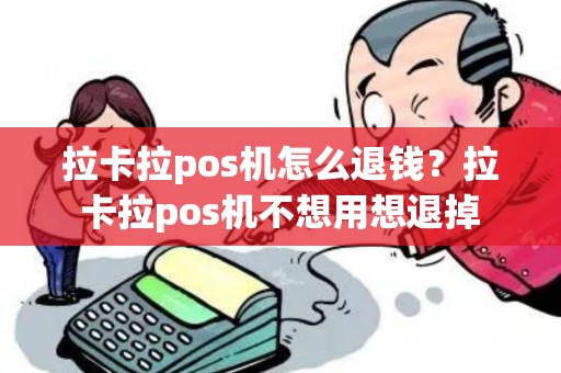 拉卡拉pos机怎么退钱？拉卡拉pos机不想用想退掉