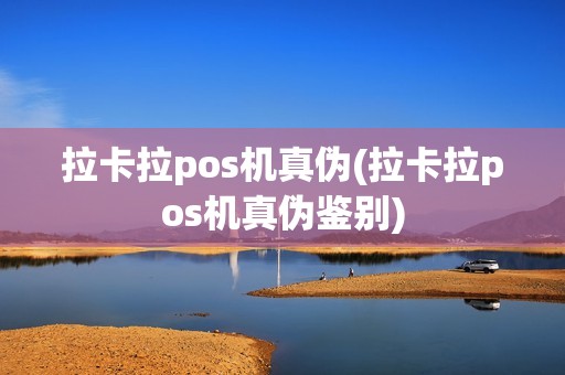 拉卡拉pos机真伪(拉卡拉pos机真伪鉴别)