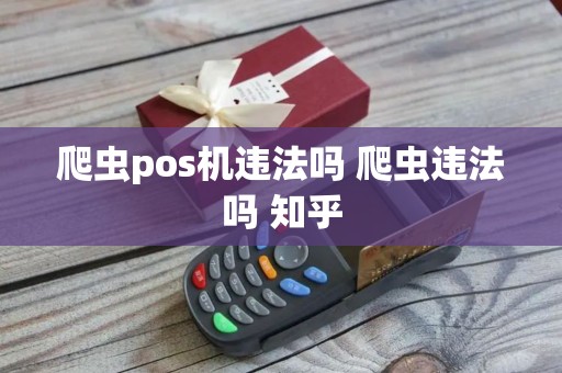 爬虫pos机违法吗 爬虫违法吗 知乎