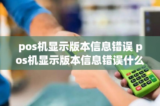 pos机显示版本信息错误 pos机显示版本信息错误什么意思