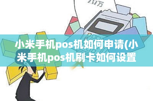 小米手机pos机如何申请(小米手机pos机刷卡如何设置)