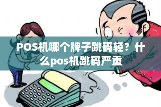 POS机哪个牌子跳码轻？什么pos机跳码严重