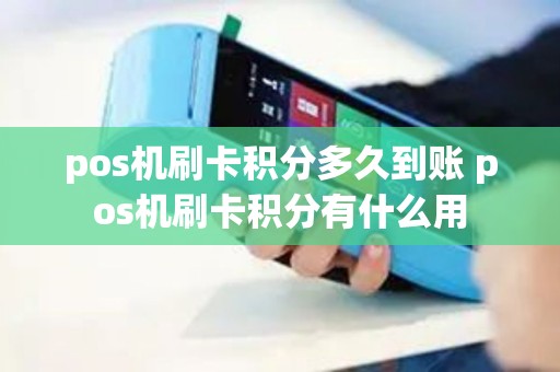 pos机刷卡积分多久到账 pos机刷卡积分有什么用
