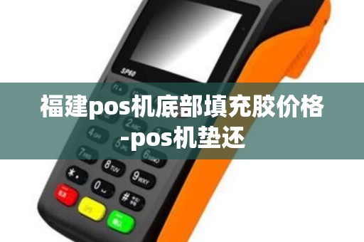 福建pos机底部填充胶价格-pos机垫还