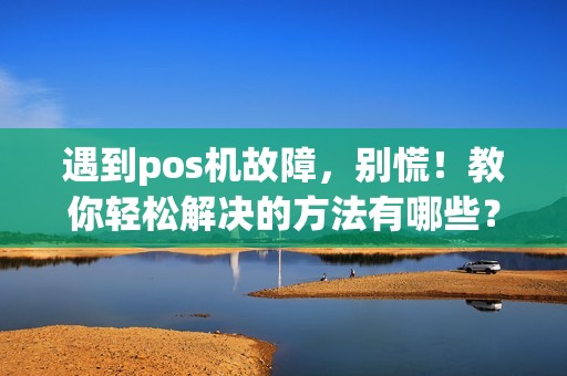 遇到pos机故障，别慌！教你轻松解决的方法有哪些？