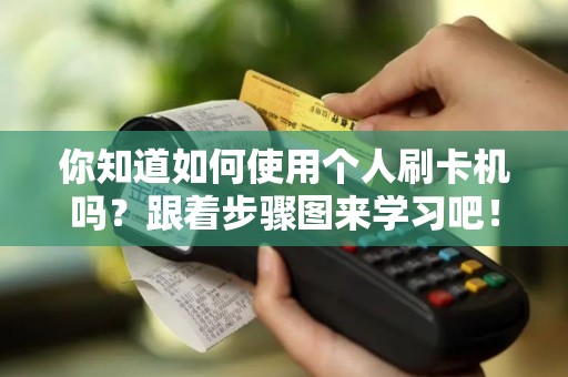 你知道如何使用个人刷卡机吗？跟着步骤图来学习吧！