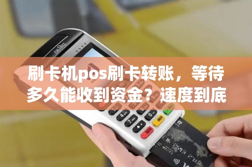 刷卡机pos刷卡转账，等待多久能收到资金？速度到底有多快？