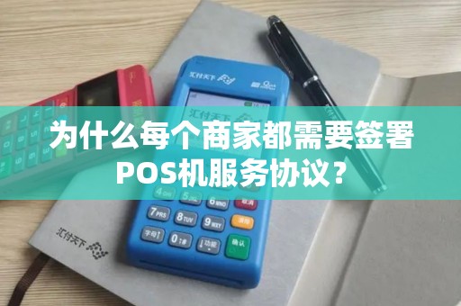 为什么每个商家都需要签署POS机服务协议？