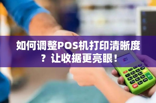 如何调整POS机打印清晰度？让收据更亮眼！