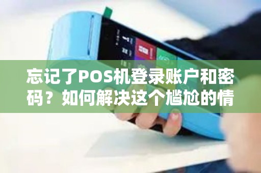 忘记了POS机登录账户和密码？如何解决这个尴尬的情况？