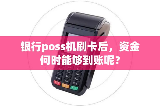 银行poss机刷卡后，资金何时能够到账呢？