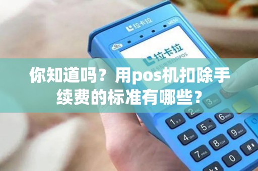 你知道吗？用pos机扣除手续费的标准有哪些？
