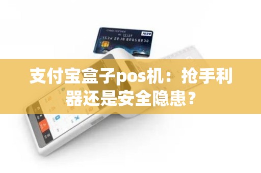支付宝盒子pos机：抢手利器还是安全隐患？