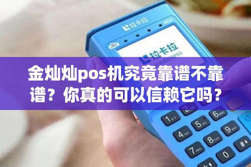 金灿灿pos机究竟靠谱不靠谱？你真的可以信赖它吗？