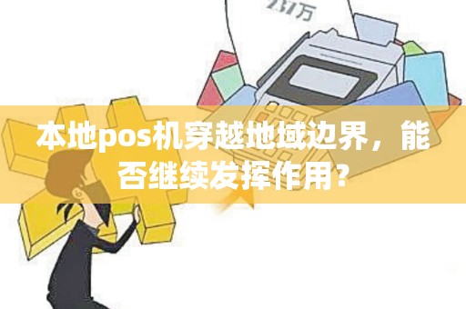 本地pos机穿越地域边界，能否继续发挥作用？