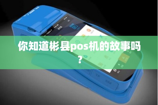 你知道彬县pos机的故事吗？