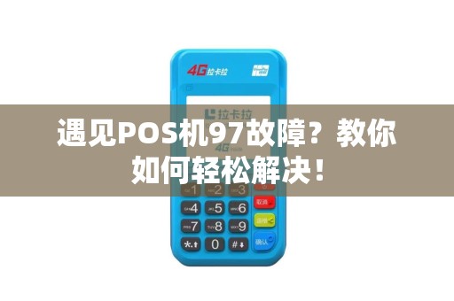 遇见POS机97故障？教你如何轻松解决！