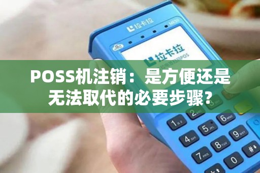 POSS机注销：是方便还是无法取代的必要步骤？