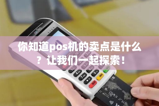 你知道pos机的卖点是什么？让我们一起探索！