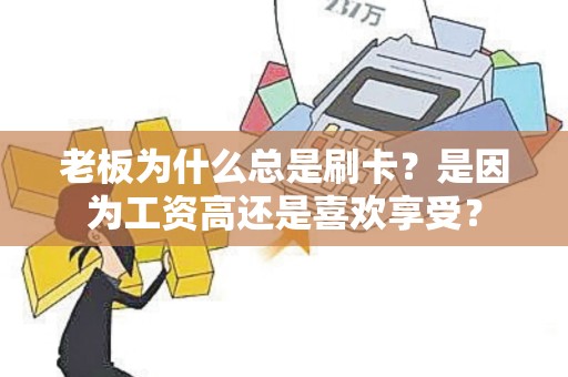 老板为什么总是刷卡？是因为工资高还是喜欢享受？