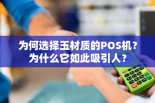 为何选择玉材质的POS机？为什么它如此吸引人？