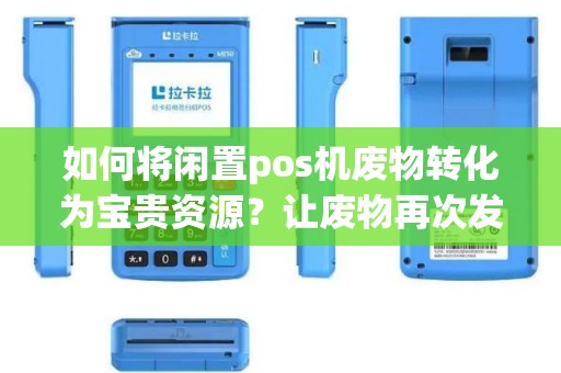 如何将闲置pos机废物转化为宝贵资源？让废物再次发挥作用！