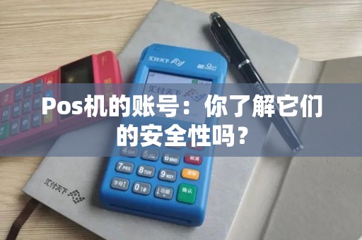 Pos机的账号：你了解它们的安全性吗？