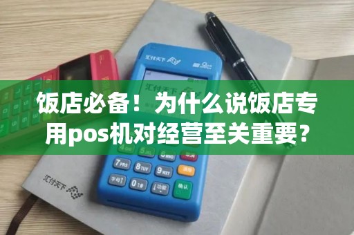 饭店必备！为什么说饭店专用pos机对经营至关重要？