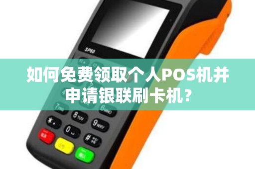如何免费领取个人POS机并申请银联刷卡机？
