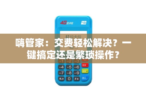 嗨管家：交费轻松解决？一键搞定还是繁琐操作？