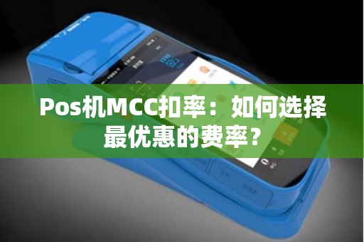 Pos机MCC扣率：如何选择最优惠的费率？