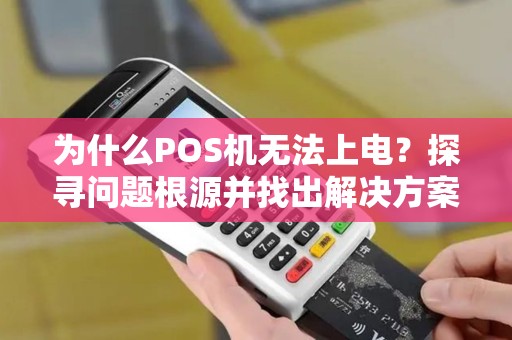 为什么POS机无法上电？探寻问题根源并找出解决方案！