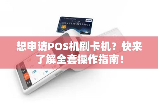想申请POS机刷卡机？快来了解全套操作指南！