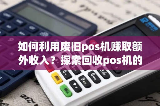 如何利用废旧pos机赚取额外收入？探索回收pos机的盈利之道！