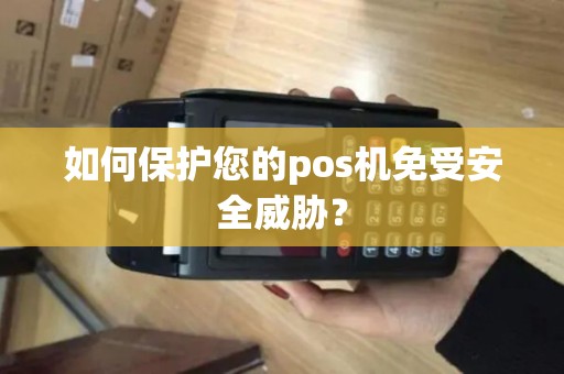 如何保护您的pos机免受安全威胁？