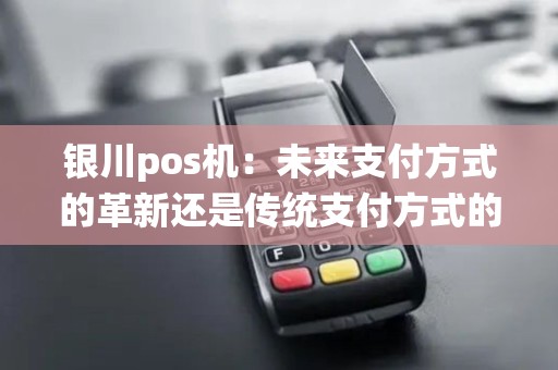 银川pos机：未来支付方式的革新还是传统支付方式的继承？