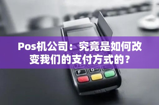 Pos机公司：究竟是如何改变我们的支付方式的？