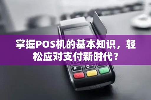 掌握POS机的基本知识，轻松应对支付新时代？