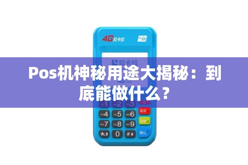 Pos机神秘用途大揭秘：到底能做什么？