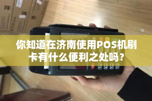 你知道在济南使用POS机刷卡有什么便利之处吗？