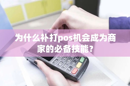 为什么补打pos机会成为商家的必备技能？
