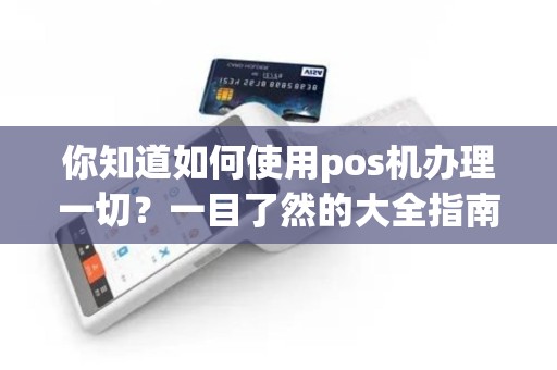 你知道如何使用pos机办理一切？一目了然的大全指南！