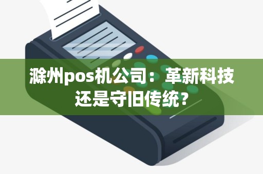 滁州pos机公司：革新科技还是守旧传统？