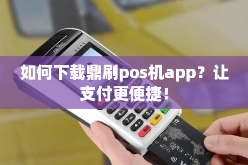 如何下载鼎刷pos机app？让支付更便捷！