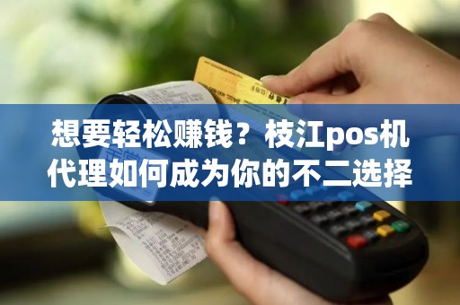 想要轻松赚钱？枝江pos机代理如何成为你的不二选择？