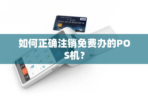 如何正确注销免费办的POS机？