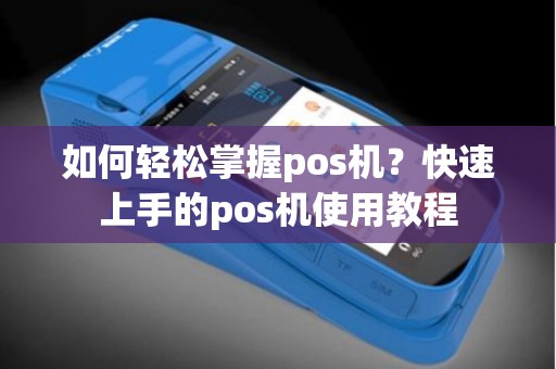如何轻松掌握pos机？快速上手的pos机使用教程